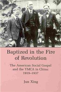 baptized in the fire of revolution the american social gospel and the ymca in china 1919 1937 1st edition jun