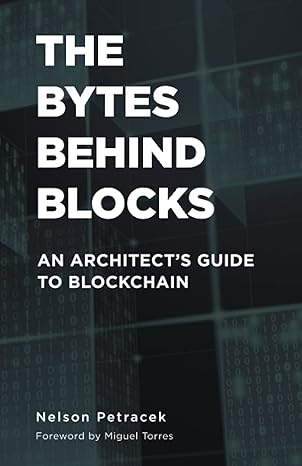 the bytes behind blocks an architects guide to blockchain 1st edition nelson petracek 1544533829,