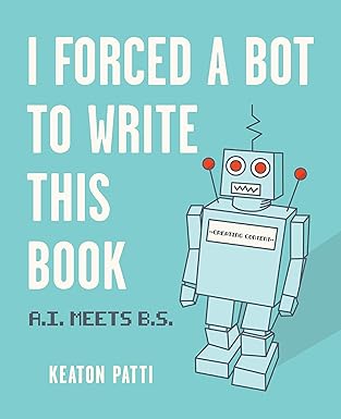 i forced a bot to write this book a i meets b s 1st edition keaton patti 152485834x, 978-1524858346