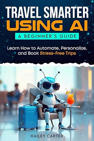 travel smarter using ai a beginners guide learn how to automate personalize and book stress free trips 1st