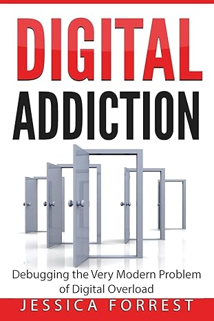 digital addiction debugging the very modern problem of digital overload 1st edition jessica forrest