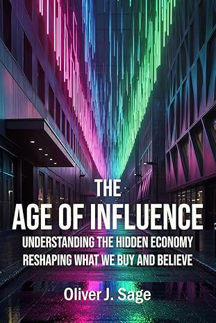 the age of influence understanding the hidden economy reshaping what we buy and believe 1st edition oliver j