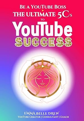 be a youtube boss the ultimate 5 cs to youtube success 1st edition emma belle drew 1838440690, 978-1838440695