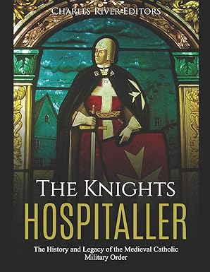 the knights hospitaller the history and legacy of the medieval catholic military order 1st edition charles