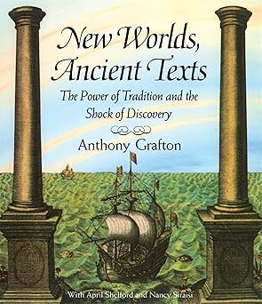 new worlds ancient texts the power of tradition and the shock of discovery 1st edition anthony grafton ,april