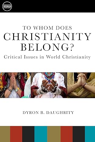 to whom does christianity belong critical issues in world christianity 1st edition dyron b daughrity