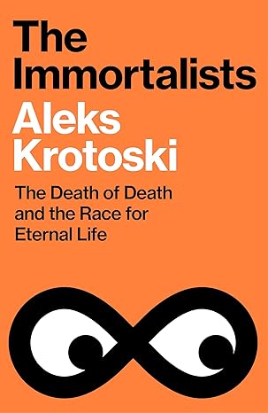 the immortalists the death of death and the race for eternal life 1st edition aleks krotoski 1847928501,