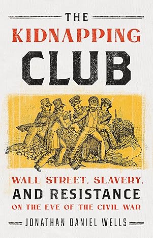 the kidnapping club wall street slavery and resistance on the eve of the civil war 1st edition jonathan