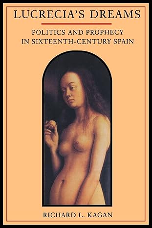 lucrecias dreams politics and prophecy in sixteenth century spain 1st edition richard l l kagan 0520201582,
