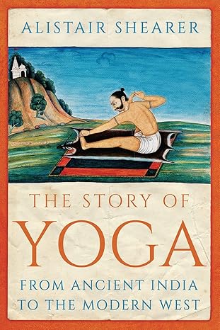 the story of yoga from ancient india to the modern west 1st edition alistair shearer 1787387186,