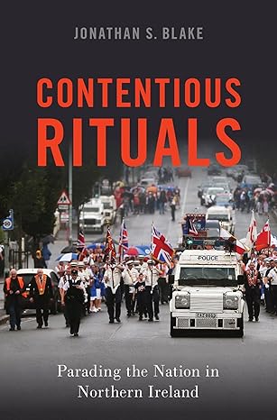 contentious rituals parading the nation in northern ireland 1st edition jonathan s blake 0190915587,