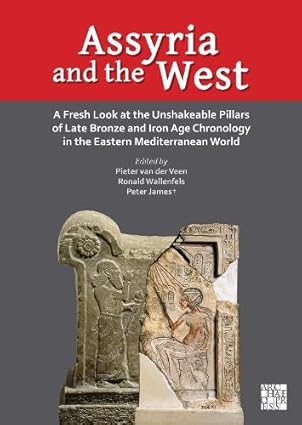 assyria and the west a fresh look at the unshakeable pillars of late bronze and iron age chronology in the