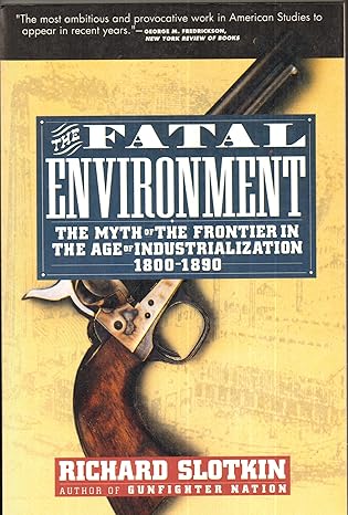 the fatal environment the myth of the frontier in the age of industrialization 1800 1890 1st edition richard
