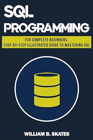 sql programming for beginners and intermediates step by step illustrated guide to mastering sql 1st edition