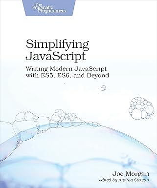simplifying javascript writing modern javascript with es5 es6 and beyond 1st edition joe morgan 1680502883,