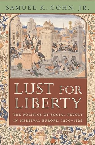 lust for liberty the politics of social revolt in medieval europe 1200a 1425 1st edition samuel k cohn