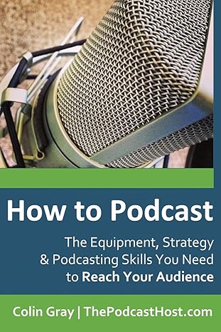 how to podcast the equipment strategy and podcasting skills you need to reach your audience the book to guide