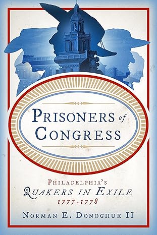 prisoners of congress philadelphiaa s quakers in exile 1777a 1778 1st edition norman e donoghue ii