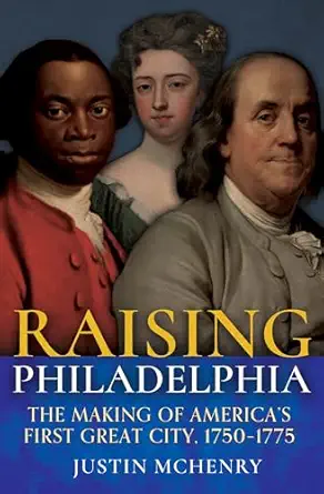 raising philadelphia the making of americaa s first great city 1750a 1775 1st edition justin mchenry