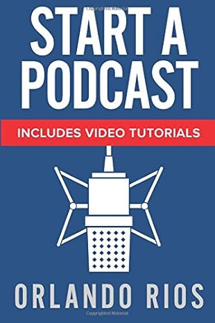 start a podcast a beginners guide to starting a podcast plus video tutorials 1st edition orlando rios