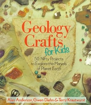 geology crafts for kids 50 nifty projects to explore the marvels of planet earth 1st edition alan anderson