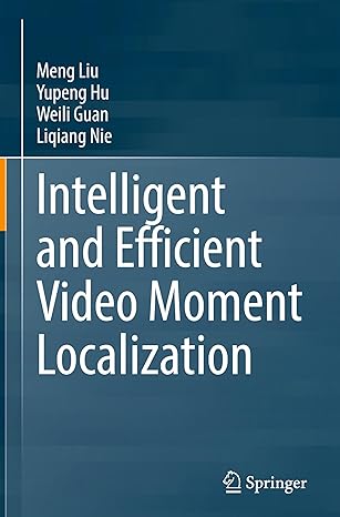 intelligent and efficient video moment localization 1st edition meng liu ,yupeng hu ,weili guan ,liqiang nie