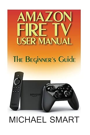 amazon fire tv user manual the beginners guide 1st edition michael smart 1545483795, 978-1545483794