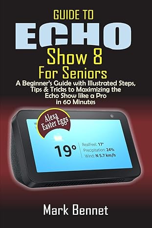 guide to echo show 8 for seniors a beginnera s manual with illustrated steps tips and tricks to maximizing