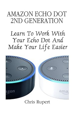 amazon echo dot 2nd generation learn to work with your echo dot and make your life easier 1st edition chris