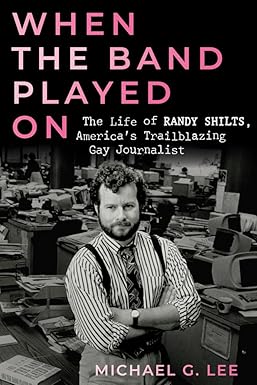 when the band played on the life of randy shilts americas trailblazing gay journalist 1st edition michael g