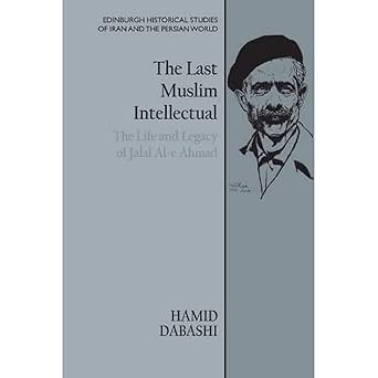 the last muslim intellectual the life and legacy of jalal al e ahmad 1st edition hamid dabashi 1474479294,
