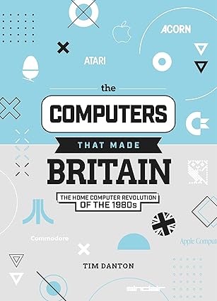 the computers that made britain the home computer revolution of the 1980s 1st edition tim danton 1912047853,