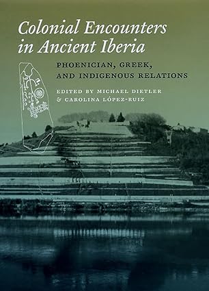 colonial encounters in ancient iberia phoenician greek and indigenous relations 1st edition michael dietler
