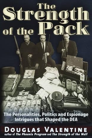 the strength of the pack the personalities politics and espionage intrigues that shaped the dea 1st edition