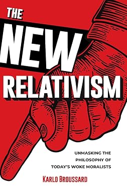 the new relativism unmasking the philosophy of todays woke moralists 1st edition karlo broussard 1683573161,