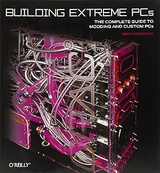 building extreme pcs the complete guide to modding and custom pcs 1st edition ben hardwidge 0596101368,