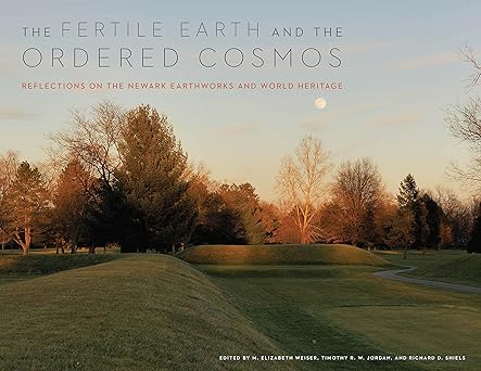 the fertile earth and the ordered cosmos reflections on the newark earthworks and world heritage 1st edition