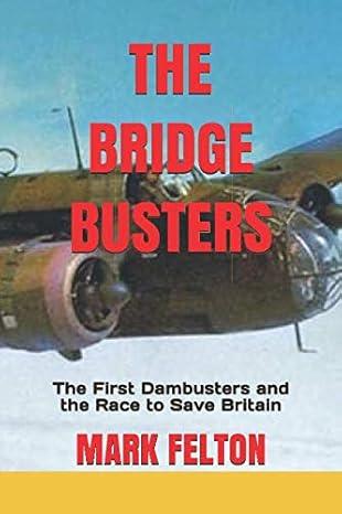 the bridge busters the first dambusters and the race to save britain 1st edition mark felton 109758531x,