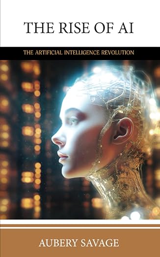 the rise of ai the artificial intelligence revolution 1st edition aubrey savage 0645670030, 978-0645670035