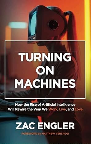 turning on machines how the rise of artificial intelligence will rewire the way we work live and love 1st