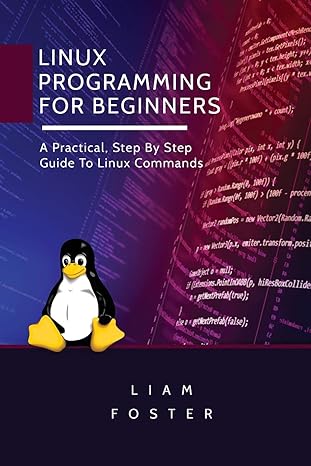 linux programming for beginners a practical step by step guide to linux commands 1st edition liam foster