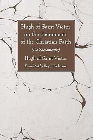 hugh of saint victor on the sacraments of the christian faith de sacramentis 1st edition hugh of saint victor