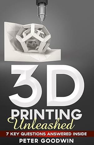 3d printing unleashed 7 key questions answered inside 1st edition peter goodwin ,creativelog ,stellaris