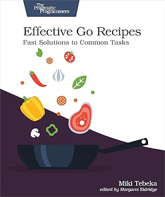 effective go recipes fast solutions to common tasks 1st edition miki tebeka 1680508466, 978-1680508468