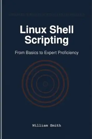linux shell scripting from basics to expert proficiency 1st edition william smith 1964899737, 978-1964899732