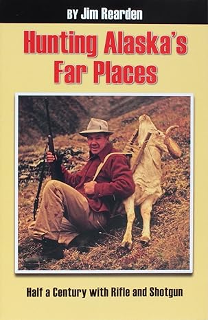 hunting alaskas far places half a century with rifle and shotgun 1st edition jim rearden 1575101408,