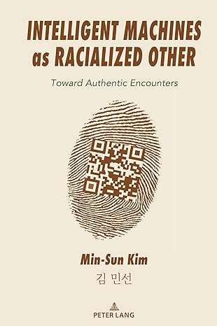 intelligent machines as racialized other toward authentic encounters 1st edition min sun kim 1433198622,