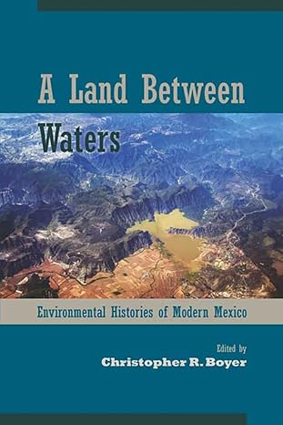 a land between waters environmental histories of modern mexico 1st edition christopher r boyer 0816531390,