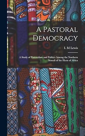 a pastoral democracy a study of pastoralism and politics among the northern somali of the horn of africa 1st