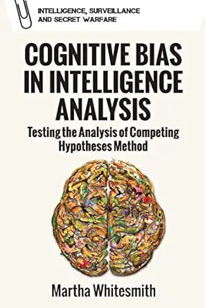 cognitive bias in intelligence analysis testing the analysis of competing hypotheses method 1st edition